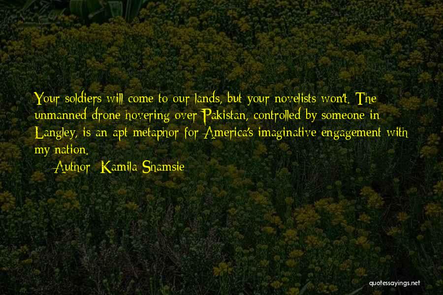 Kamila Shamsie Quotes: Your Soldiers Will Come To Our Lands, But Your Novelists Won't. The Unmanned Drone Hovering Over Pakistan, Controlled By Someone