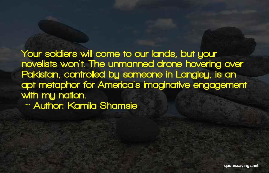Kamila Shamsie Quotes: Your Soldiers Will Come To Our Lands, But Your Novelists Won't. The Unmanned Drone Hovering Over Pakistan, Controlled By Someone