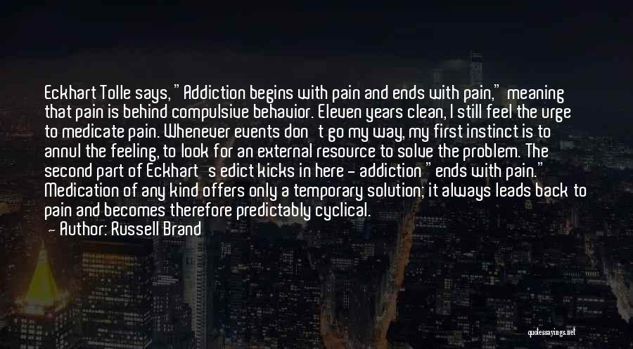 Russell Brand Quotes: Eckhart Tolle Says, Addiction Begins With Pain And Ends With Pain, Meaning That Pain Is Behind Compulsive Behavior. Eleven Years