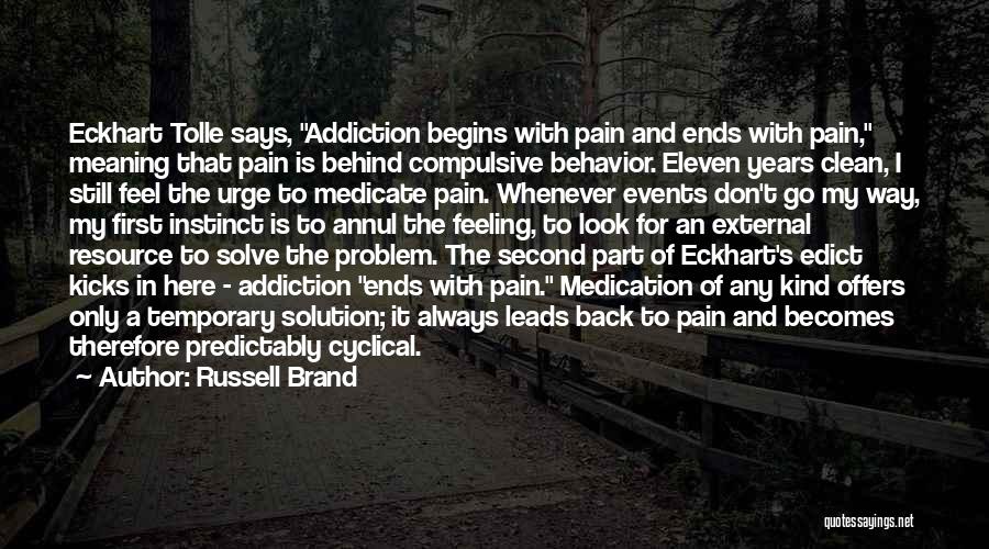 Russell Brand Quotes: Eckhart Tolle Says, Addiction Begins With Pain And Ends With Pain, Meaning That Pain Is Behind Compulsive Behavior. Eleven Years