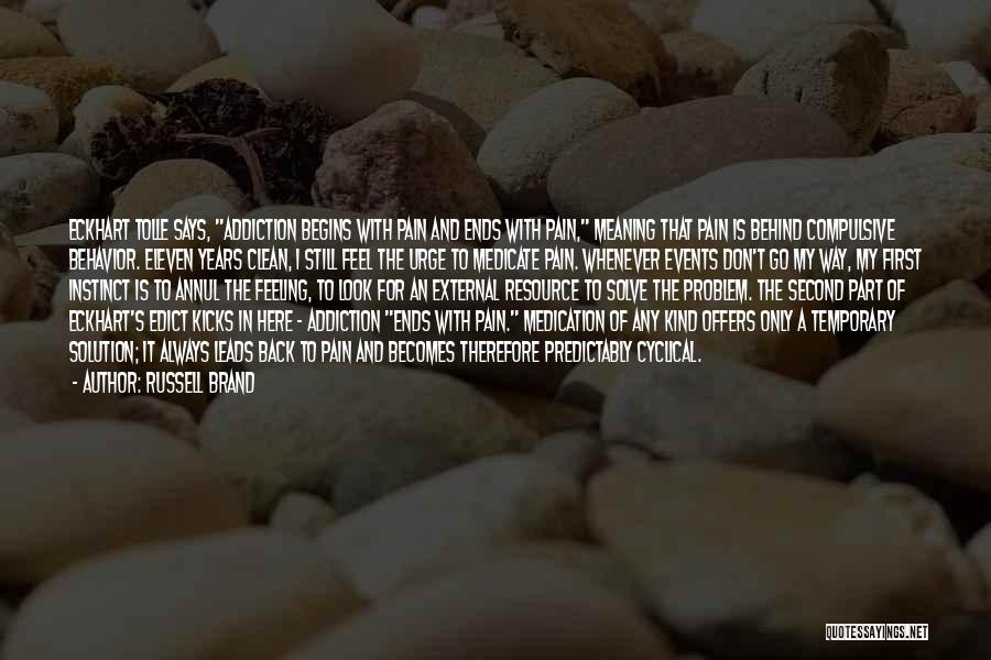 Russell Brand Quotes: Eckhart Tolle Says, Addiction Begins With Pain And Ends With Pain, Meaning That Pain Is Behind Compulsive Behavior. Eleven Years