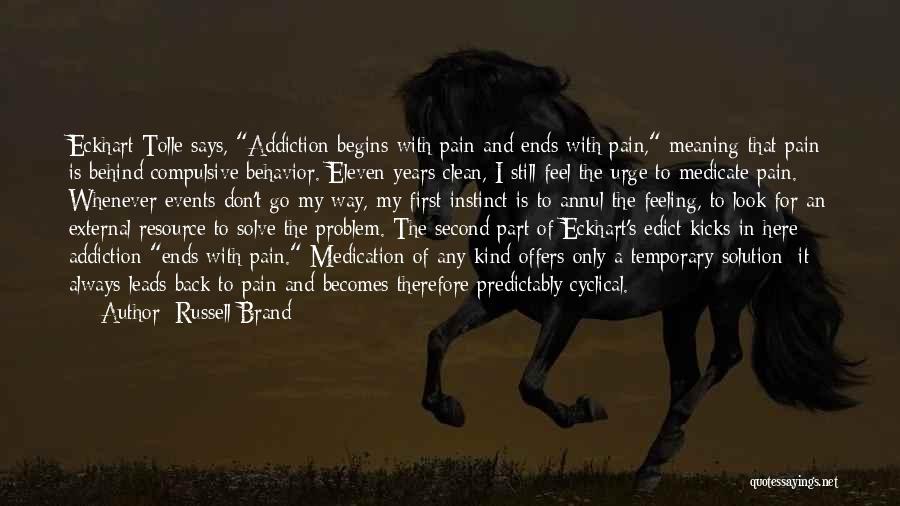 Russell Brand Quotes: Eckhart Tolle Says, Addiction Begins With Pain And Ends With Pain, Meaning That Pain Is Behind Compulsive Behavior. Eleven Years