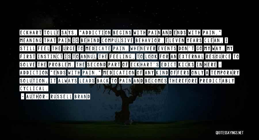 Russell Brand Quotes: Eckhart Tolle Says, Addiction Begins With Pain And Ends With Pain, Meaning That Pain Is Behind Compulsive Behavior. Eleven Years
