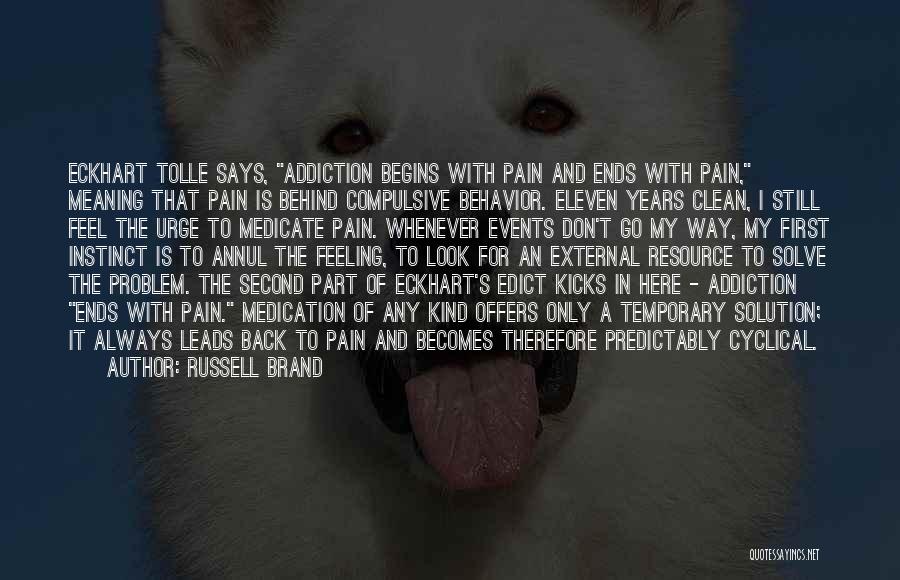 Russell Brand Quotes: Eckhart Tolle Says, Addiction Begins With Pain And Ends With Pain, Meaning That Pain Is Behind Compulsive Behavior. Eleven Years