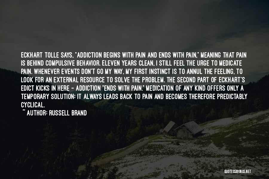 Russell Brand Quotes: Eckhart Tolle Says, Addiction Begins With Pain And Ends With Pain, Meaning That Pain Is Behind Compulsive Behavior. Eleven Years