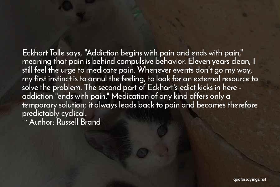 Russell Brand Quotes: Eckhart Tolle Says, Addiction Begins With Pain And Ends With Pain, Meaning That Pain Is Behind Compulsive Behavior. Eleven Years