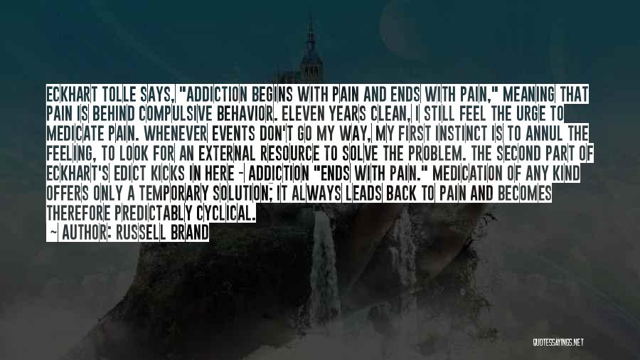 Russell Brand Quotes: Eckhart Tolle Says, Addiction Begins With Pain And Ends With Pain, Meaning That Pain Is Behind Compulsive Behavior. Eleven Years