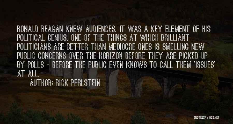 Rick Perlstein Quotes: Ronald Reagan Knew Audiences. It Was A Key Element Of His Political Genius. One Of The Things At Which Brilliant