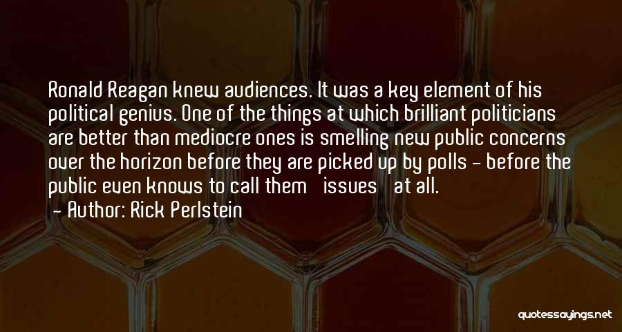 Rick Perlstein Quotes: Ronald Reagan Knew Audiences. It Was A Key Element Of His Political Genius. One Of The Things At Which Brilliant