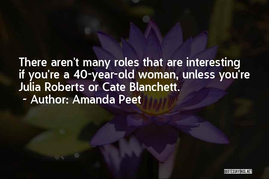 Amanda Peet Quotes: There Aren't Many Roles That Are Interesting If You're A 40-year-old Woman, Unless You're Julia Roberts Or Cate Blanchett.