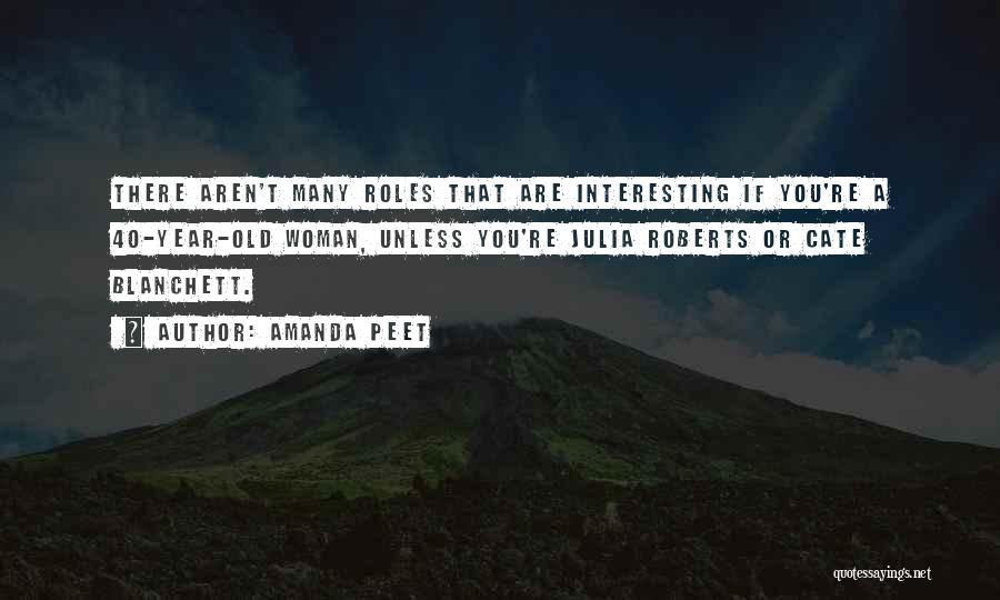 Amanda Peet Quotes: There Aren't Many Roles That Are Interesting If You're A 40-year-old Woman, Unless You're Julia Roberts Or Cate Blanchett.