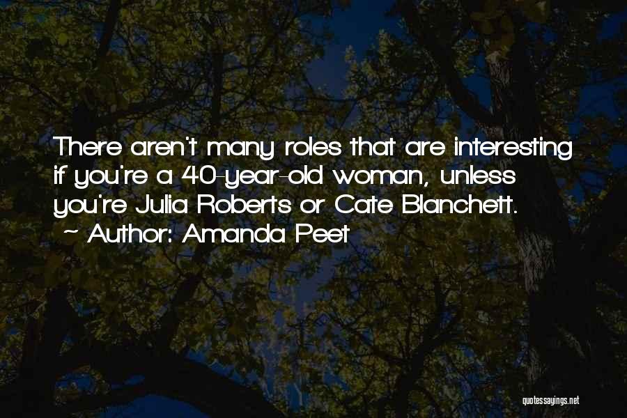 Amanda Peet Quotes: There Aren't Many Roles That Are Interesting If You're A 40-year-old Woman, Unless You're Julia Roberts Or Cate Blanchett.