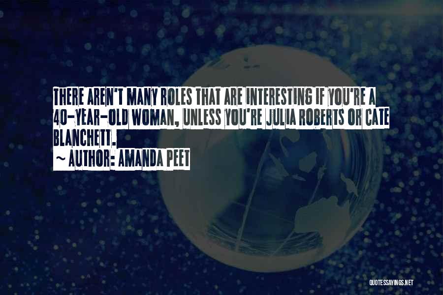 Amanda Peet Quotes: There Aren't Many Roles That Are Interesting If You're A 40-year-old Woman, Unless You're Julia Roberts Or Cate Blanchett.