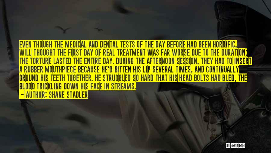 Shane Stadler Quotes: Even Though The Medical And Dental Tests Of The Day Before Had Been Horrific, Will Thought The First Day Of