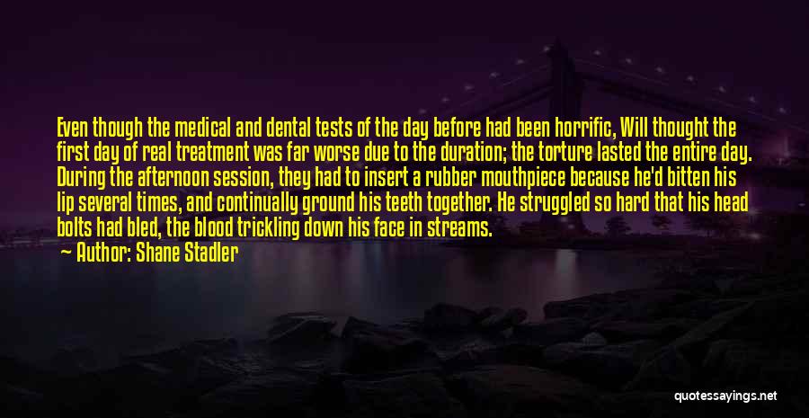 Shane Stadler Quotes: Even Though The Medical And Dental Tests Of The Day Before Had Been Horrific, Will Thought The First Day Of