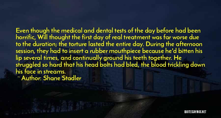 Shane Stadler Quotes: Even Though The Medical And Dental Tests Of The Day Before Had Been Horrific, Will Thought The First Day Of