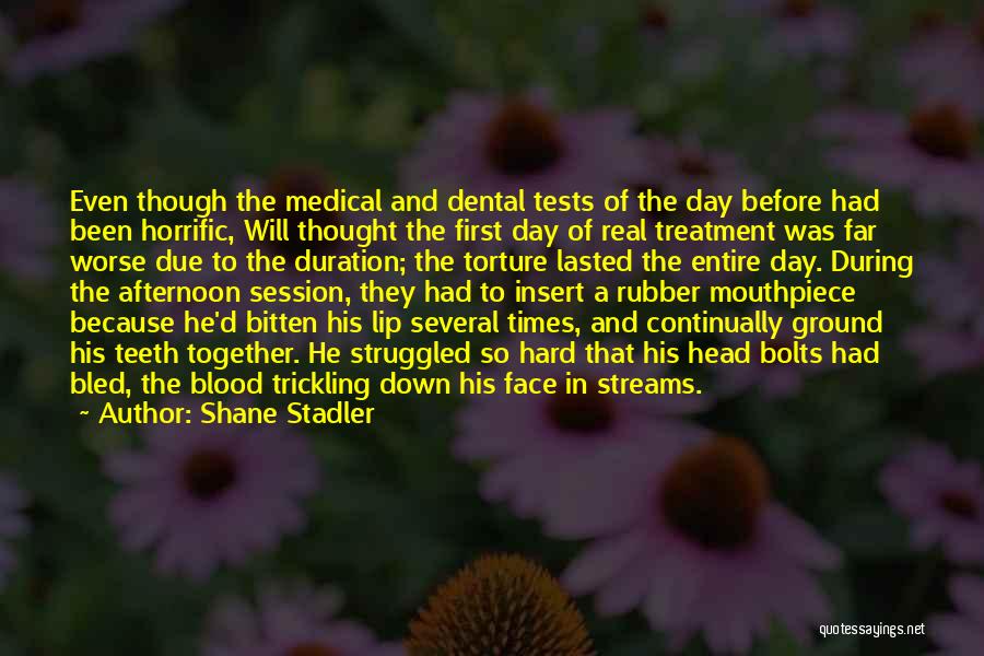 Shane Stadler Quotes: Even Though The Medical And Dental Tests Of The Day Before Had Been Horrific, Will Thought The First Day Of