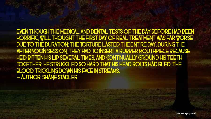 Shane Stadler Quotes: Even Though The Medical And Dental Tests Of The Day Before Had Been Horrific, Will Thought The First Day Of