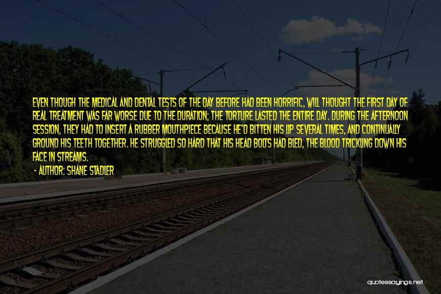 Shane Stadler Quotes: Even Though The Medical And Dental Tests Of The Day Before Had Been Horrific, Will Thought The First Day Of