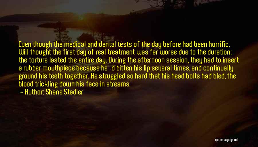 Shane Stadler Quotes: Even Though The Medical And Dental Tests Of The Day Before Had Been Horrific, Will Thought The First Day Of