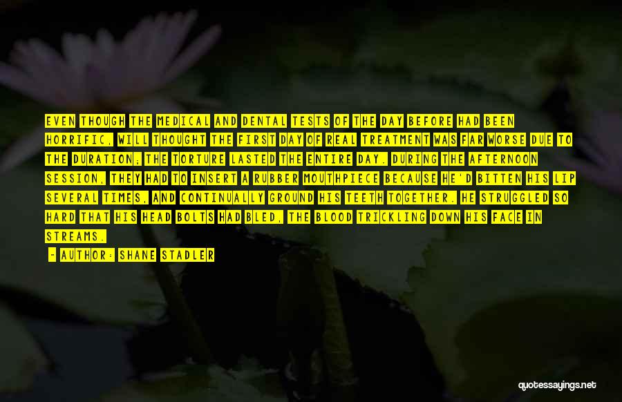Shane Stadler Quotes: Even Though The Medical And Dental Tests Of The Day Before Had Been Horrific, Will Thought The First Day Of