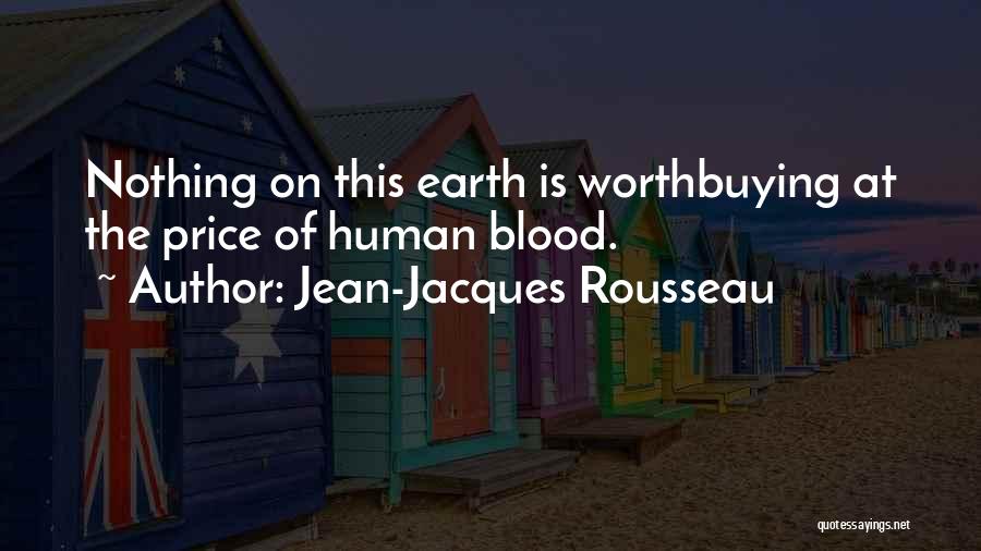 Jean-Jacques Rousseau Quotes: Nothing On This Earth Is Worthbuying At The Price Of Human Blood.