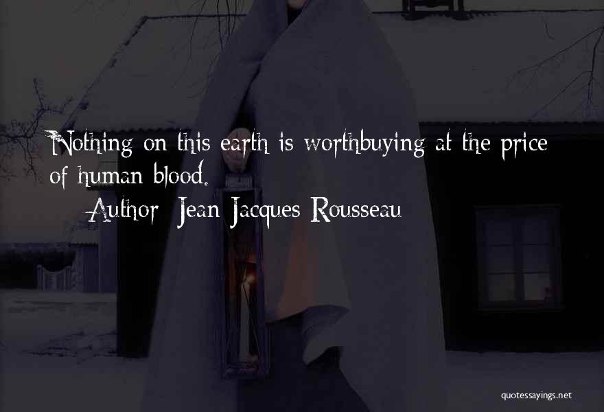 Jean-Jacques Rousseau Quotes: Nothing On This Earth Is Worthbuying At The Price Of Human Blood.