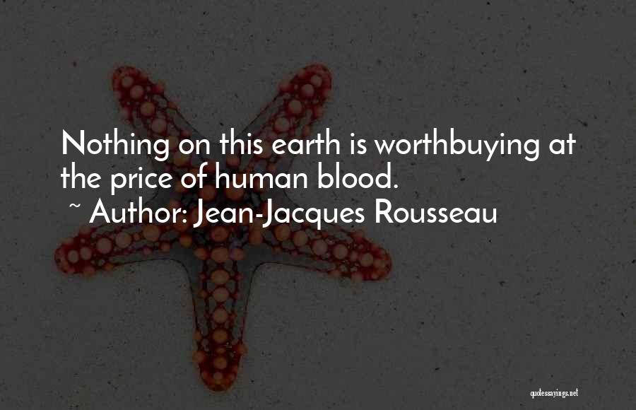 Jean-Jacques Rousseau Quotes: Nothing On This Earth Is Worthbuying At The Price Of Human Blood.