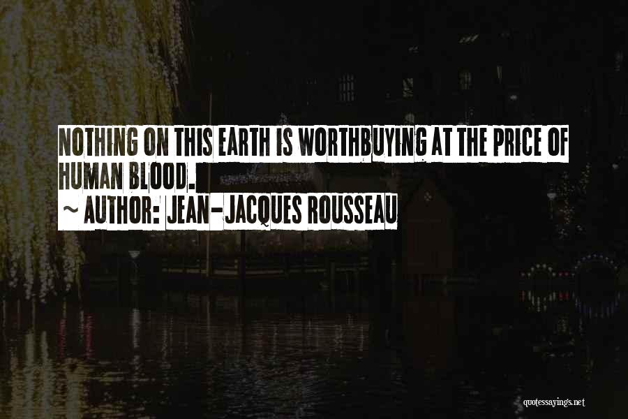 Jean-Jacques Rousseau Quotes: Nothing On This Earth Is Worthbuying At The Price Of Human Blood.