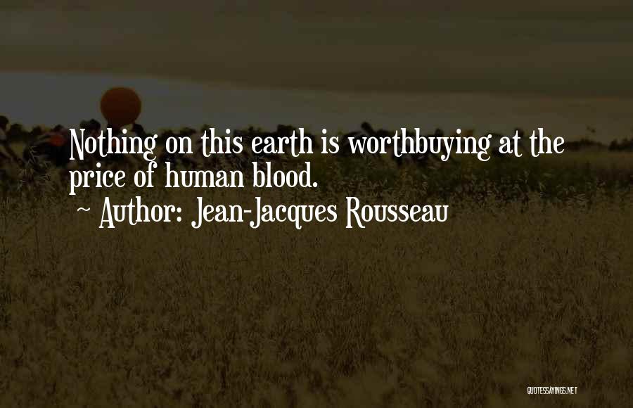 Jean-Jacques Rousseau Quotes: Nothing On This Earth Is Worthbuying At The Price Of Human Blood.
