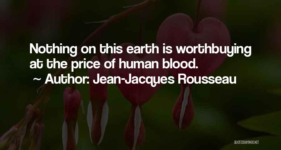 Jean-Jacques Rousseau Quotes: Nothing On This Earth Is Worthbuying At The Price Of Human Blood.