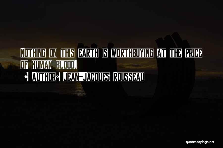 Jean-Jacques Rousseau Quotes: Nothing On This Earth Is Worthbuying At The Price Of Human Blood.