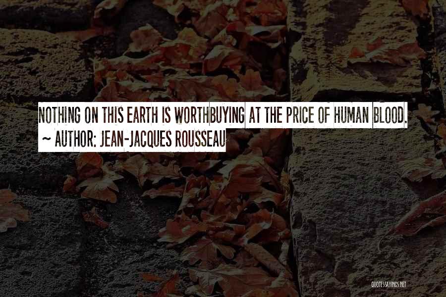 Jean-Jacques Rousseau Quotes: Nothing On This Earth Is Worthbuying At The Price Of Human Blood.
