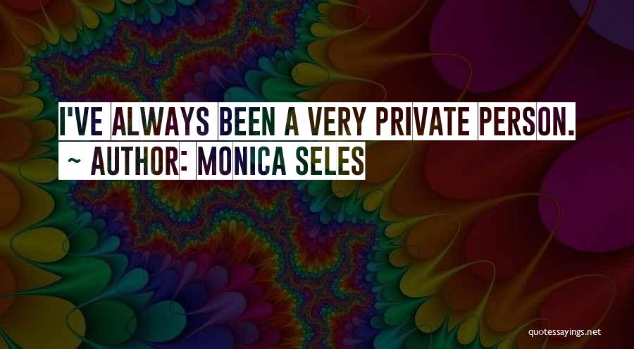 Monica Seles Quotes: I've Always Been A Very Private Person.