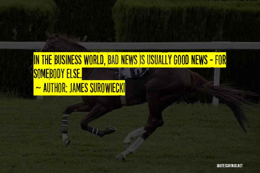 James Surowiecki Quotes: In The Business World, Bad News Is Usually Good News - For Somebody Else.