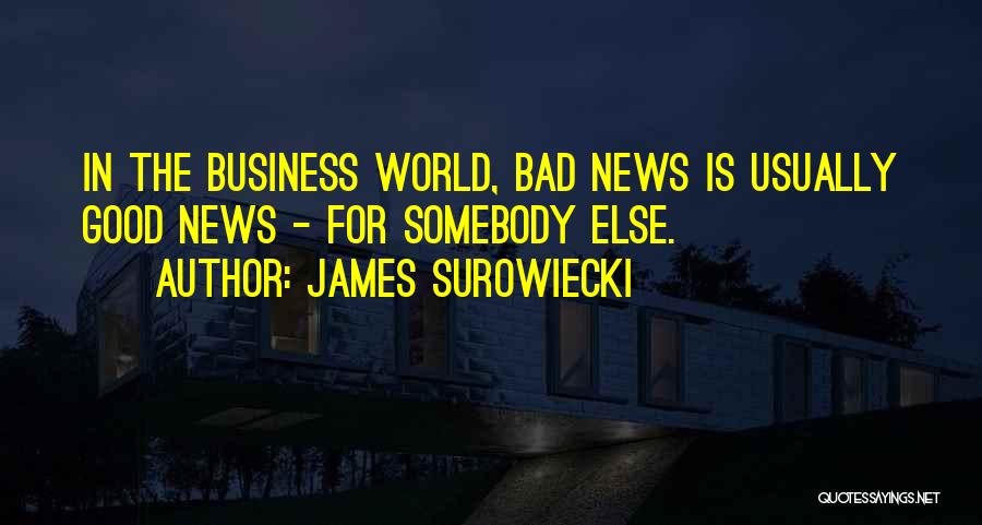 James Surowiecki Quotes: In The Business World, Bad News Is Usually Good News - For Somebody Else.