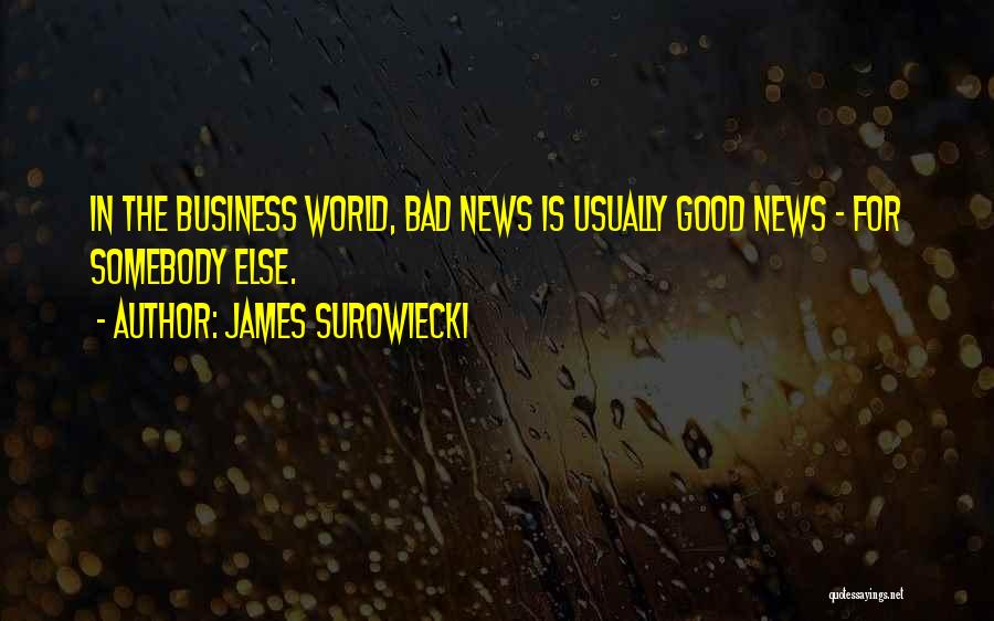 James Surowiecki Quotes: In The Business World, Bad News Is Usually Good News - For Somebody Else.