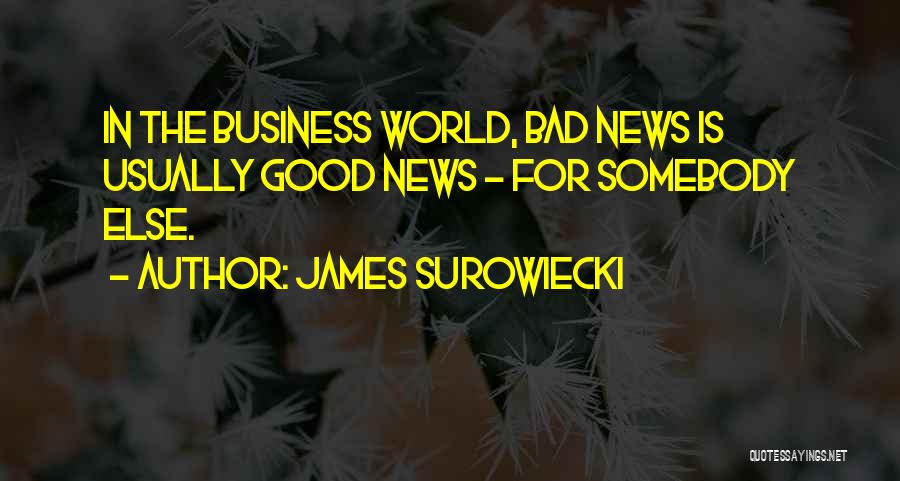 James Surowiecki Quotes: In The Business World, Bad News Is Usually Good News - For Somebody Else.