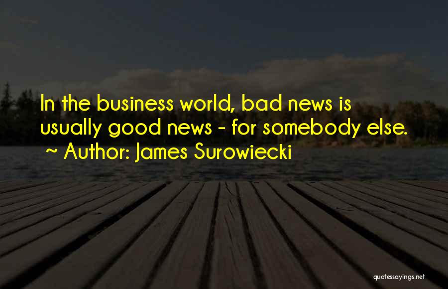 James Surowiecki Quotes: In The Business World, Bad News Is Usually Good News - For Somebody Else.