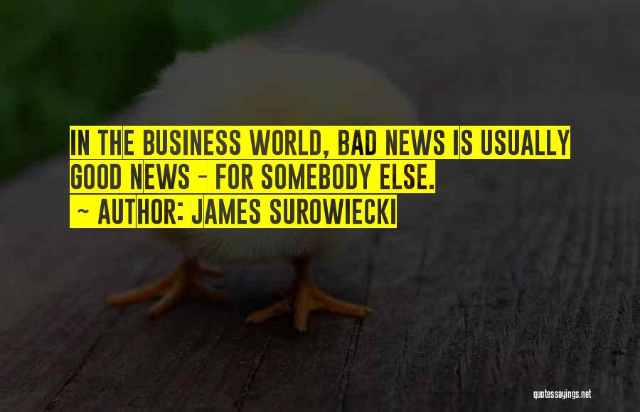 James Surowiecki Quotes: In The Business World, Bad News Is Usually Good News - For Somebody Else.