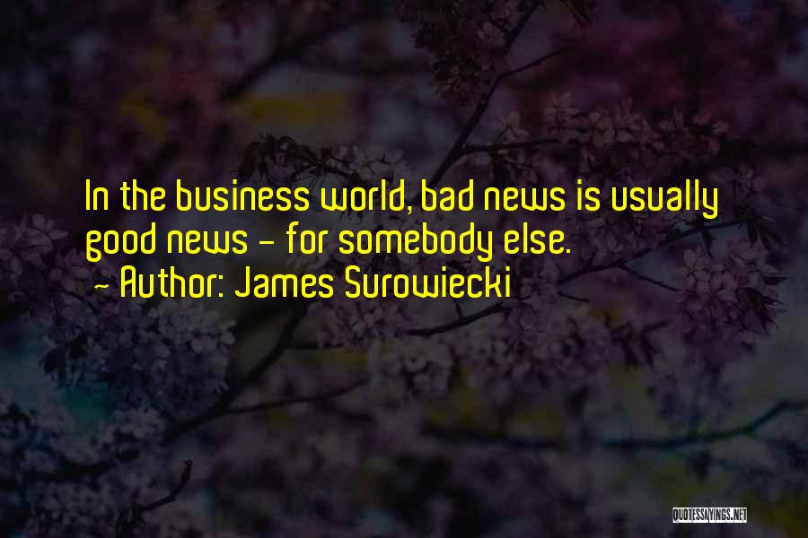 James Surowiecki Quotes: In The Business World, Bad News Is Usually Good News - For Somebody Else.