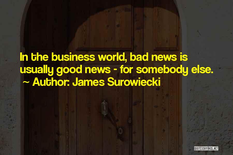 James Surowiecki Quotes: In The Business World, Bad News Is Usually Good News - For Somebody Else.