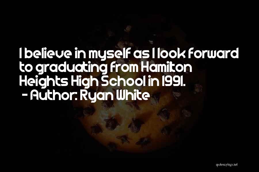 Ryan White Quotes: I Believe In Myself As I Look Forward To Graduating From Hamilton Heights High School In 1991.