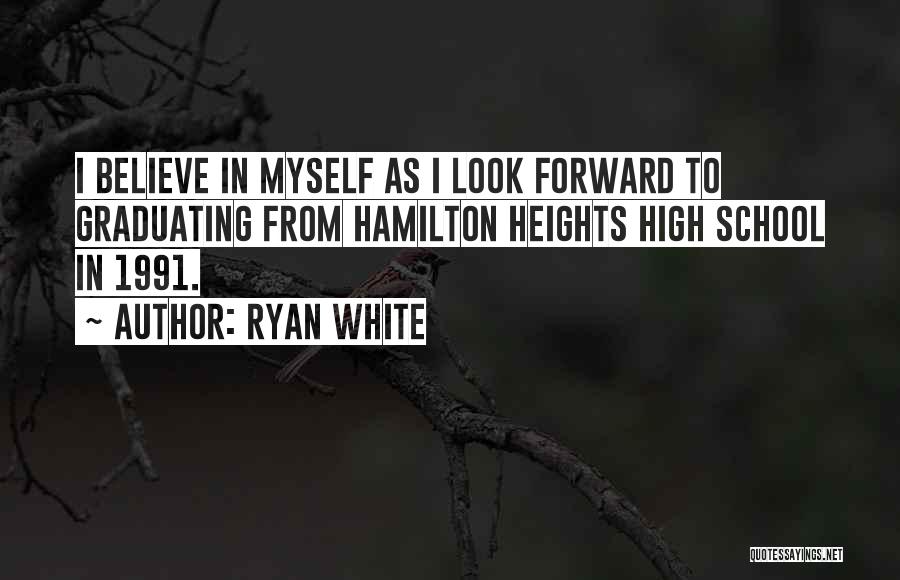 Ryan White Quotes: I Believe In Myself As I Look Forward To Graduating From Hamilton Heights High School In 1991.