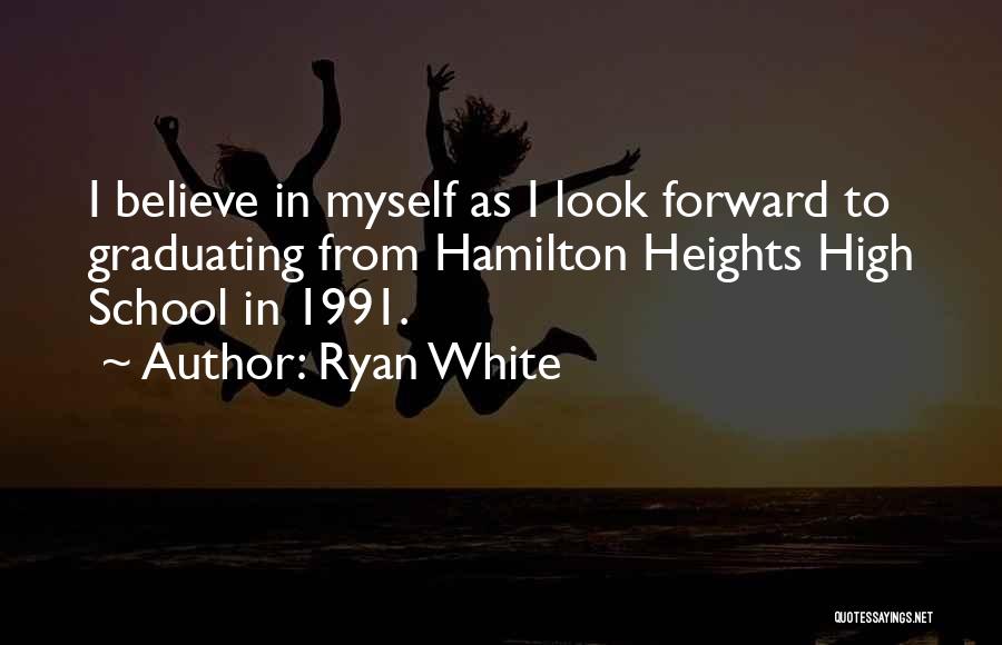 Ryan White Quotes: I Believe In Myself As I Look Forward To Graduating From Hamilton Heights High School In 1991.