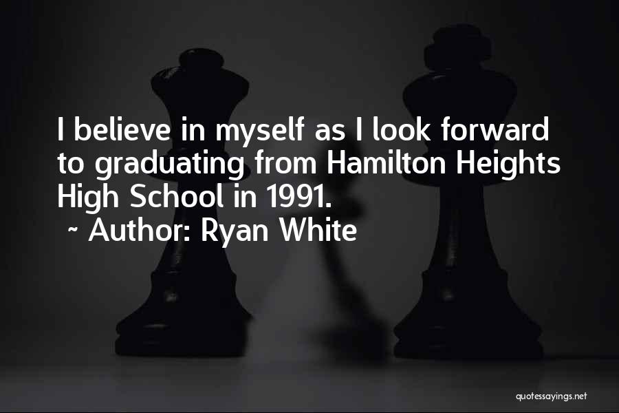 Ryan White Quotes: I Believe In Myself As I Look Forward To Graduating From Hamilton Heights High School In 1991.