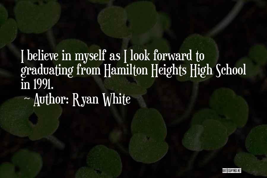 Ryan White Quotes: I Believe In Myself As I Look Forward To Graduating From Hamilton Heights High School In 1991.