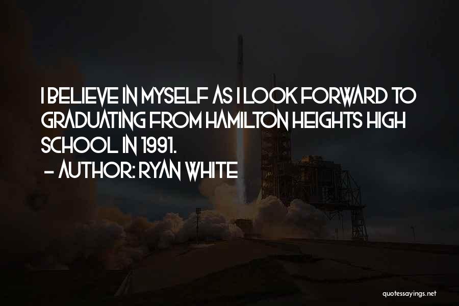 Ryan White Quotes: I Believe In Myself As I Look Forward To Graduating From Hamilton Heights High School In 1991.