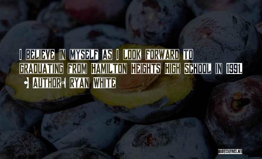 Ryan White Quotes: I Believe In Myself As I Look Forward To Graduating From Hamilton Heights High School In 1991.