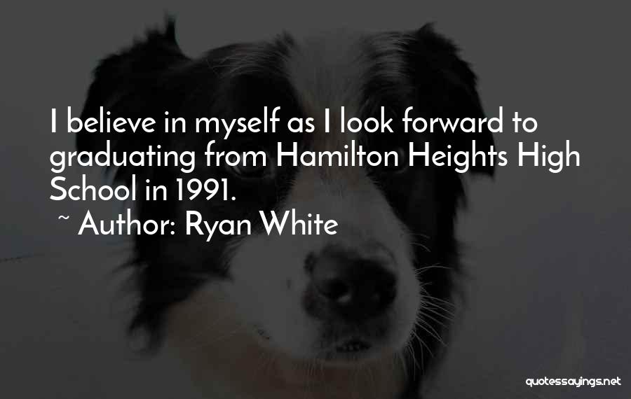 Ryan White Quotes: I Believe In Myself As I Look Forward To Graduating From Hamilton Heights High School In 1991.